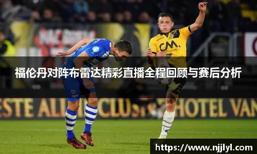 福伦丹对阵布雷达精彩直播全程回顾与赛后分析