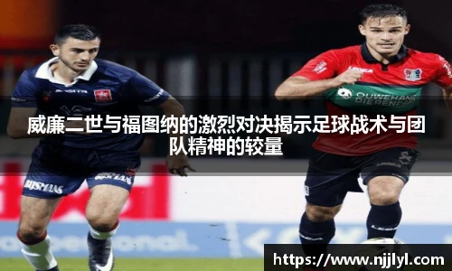 威廉二世与福图纳的激烈对决揭示足球战术与团队精神的较量
